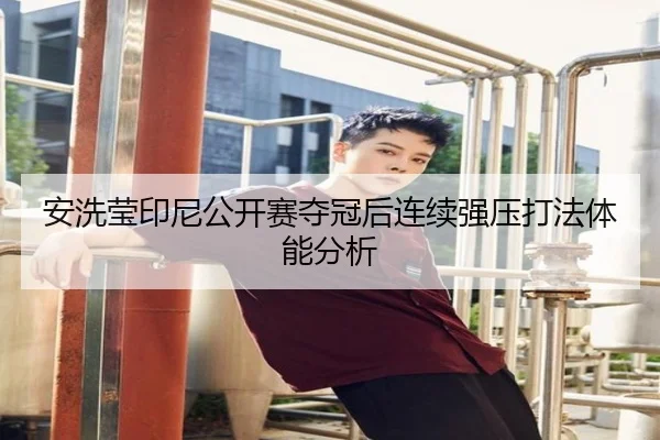 安洗莹印尼公开赛夺冠后连续强压打法体能分析